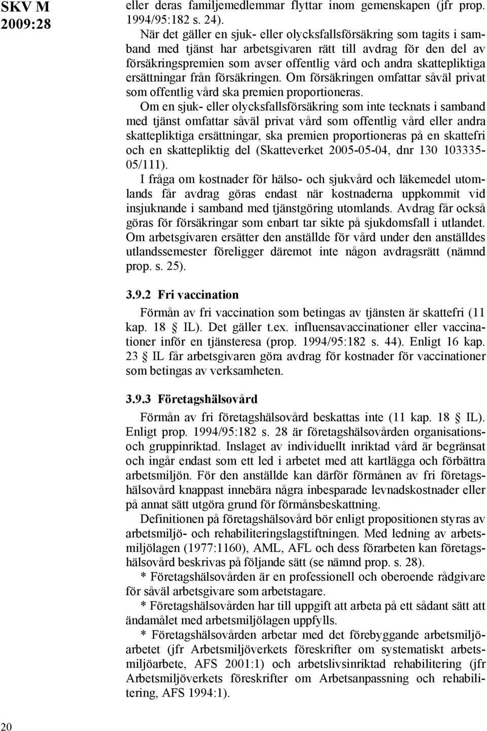 skattepliktiga ersättningar från försäkringen. Om försäkringen omfattar såväl privat som offentlig vård ska premien proportioneras.