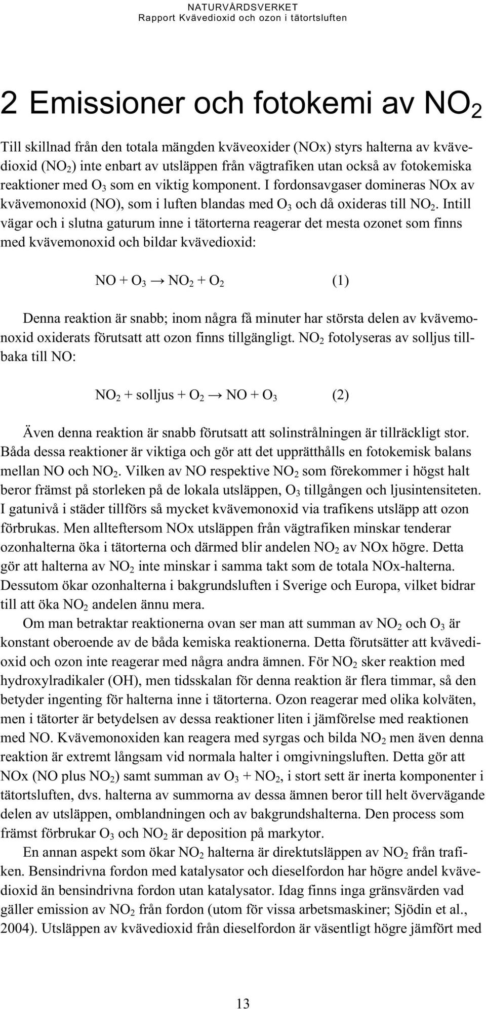 Intill vägar och i slutna gaturum inne i tätorterna reagerar det mesta ozonet som finns med kvävemonoxid och bildar kvävedioxid: NO + O 3 NO 2 + O 2 (1) Denna reaktion är snabb; inom några få minuter
