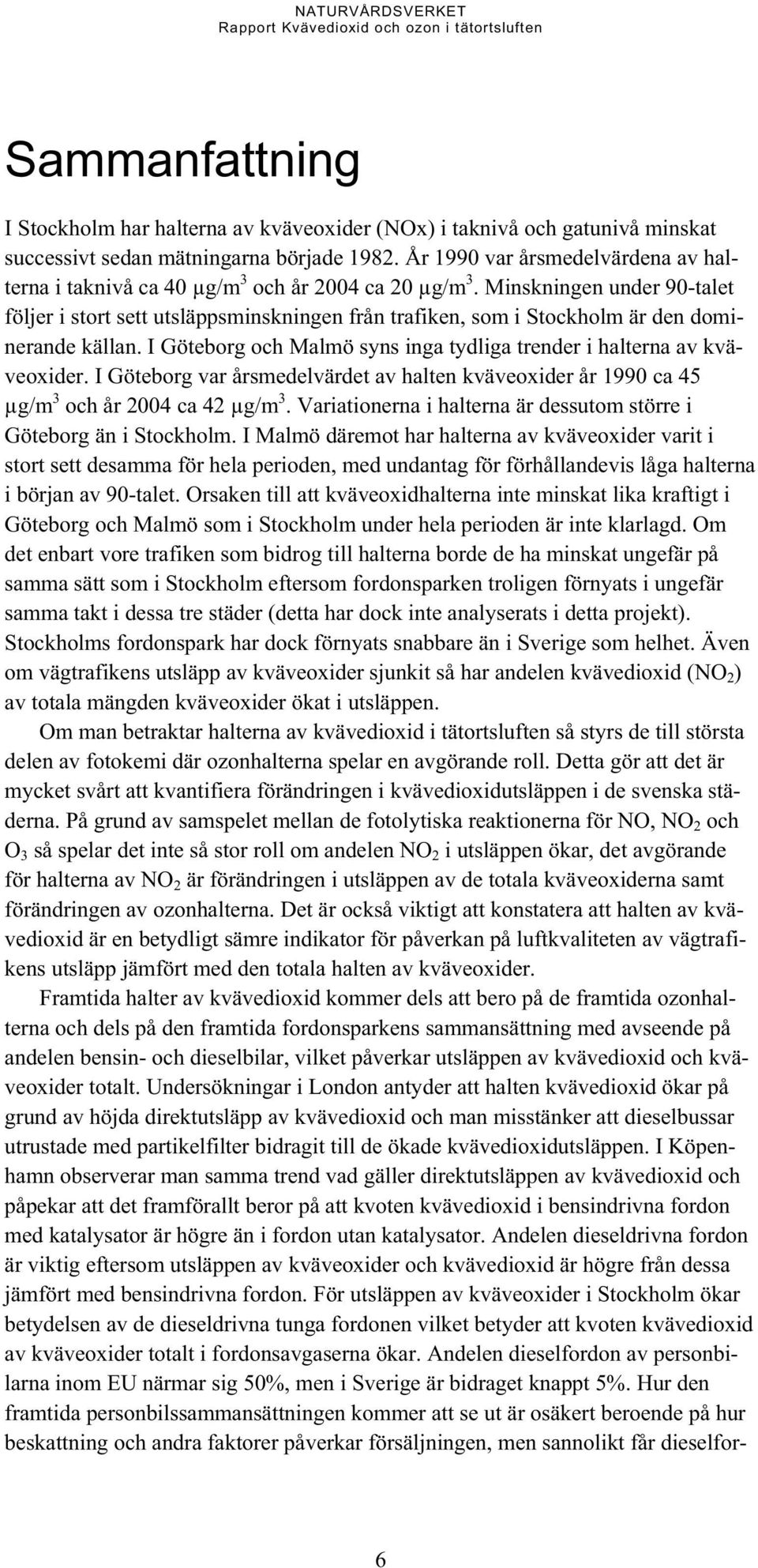 Minskningen under 90-talet följer i stort sett utsläppsminskningen från trafiken, som i Stockholm är den dominerande källan. I Göteborg och Malmö syns inga tydliga trender i halterna av kväveoxider.