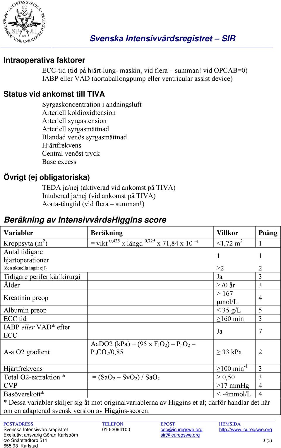 Arteriell syrgasmättnad Blandad venös syrgasmättnad Hjärtfrekvens Central venöst tryck Base excess Övrigt (ej obligatoriska) TEDA ja/nej (aktiverad vid ankomst på TIVA) Intuberad ja/nej (vid ankomst