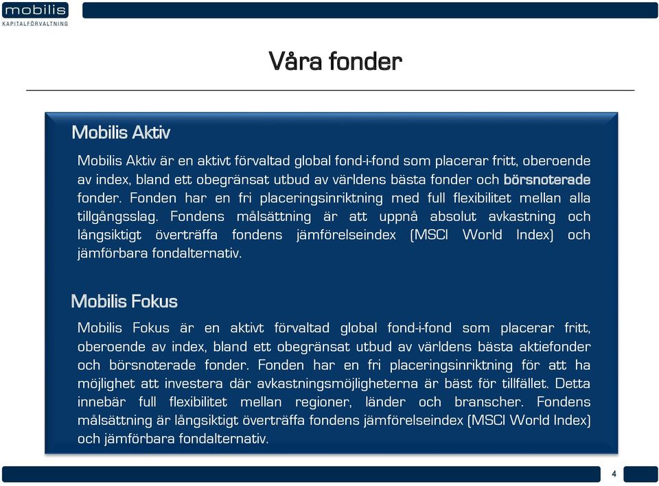 Fondens målsättning är att uppnå absolut avkastning och långsiktigt överträffa fondens jämförelseindex (MSCI World Index) och jämförbara fondalternativ.
