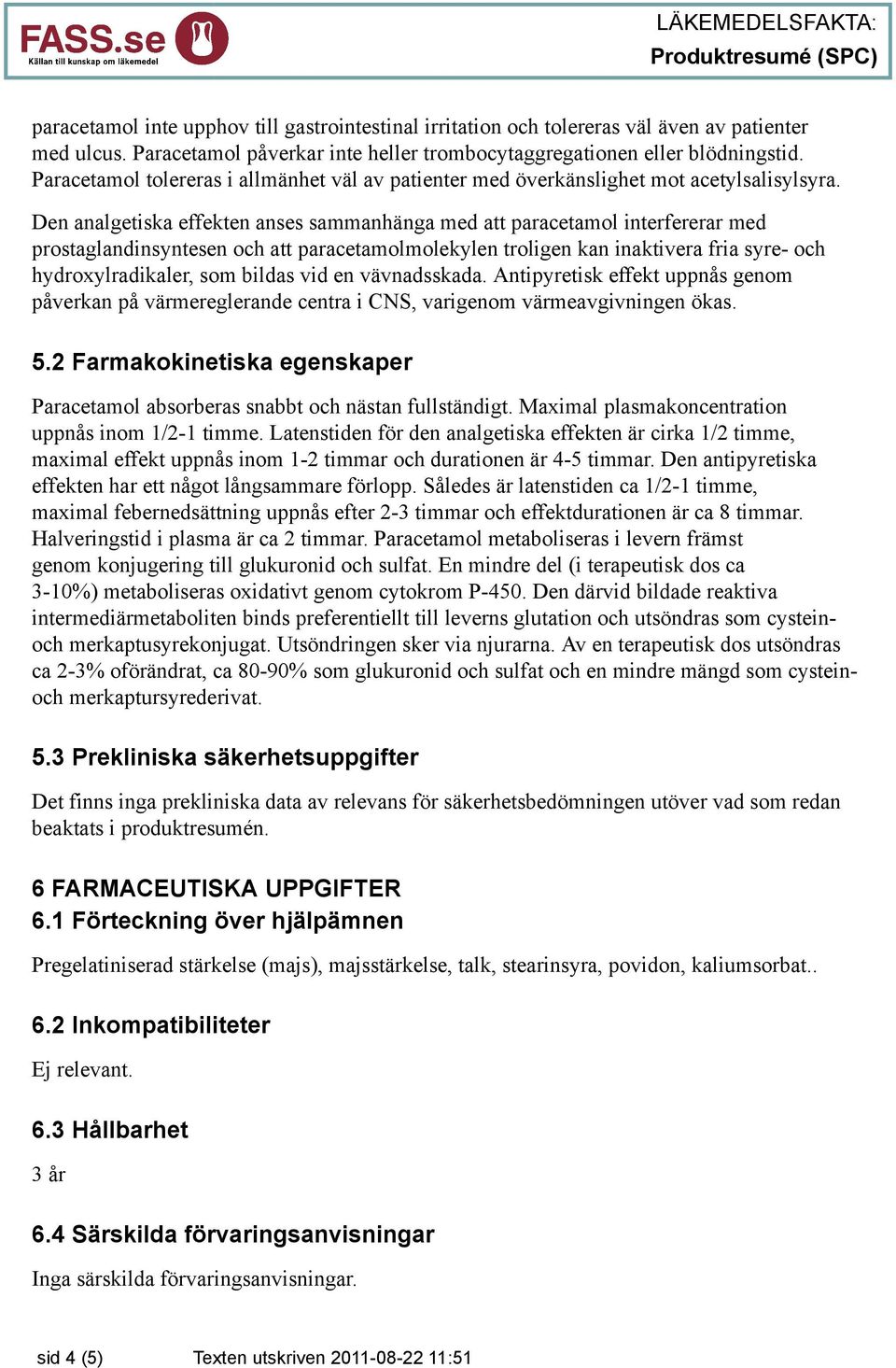 Den analgetiska effekten anses sammanhänga med att paracetamol interfererar med prostaglandinsyntesen och att paracetamolmolekylen troligen kan inaktivera fria syre- och hydroxylradikaler, som bildas