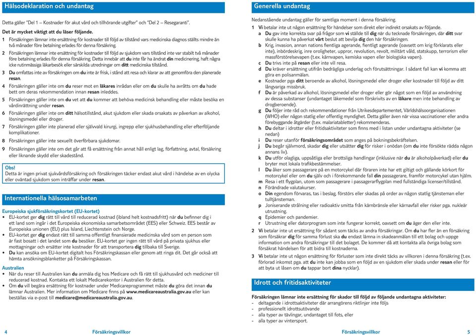 2 Försäkringen lämnar inte ersättning för kostnader till följd av sjukdom vars tillstånd inte var stabilt två månader före betalning erlades för denna försäkring.