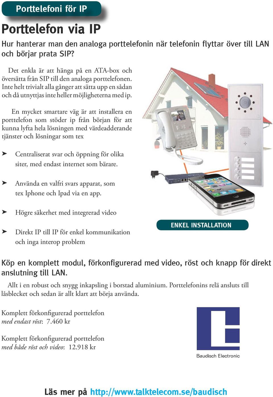 En mycket smartare väg är att installera en porttelefon som stöder ip från början för att kunna lyfta hela lösningen med värdeadderande tjänster och lösningar som tex Centraliserat svar och öppning
