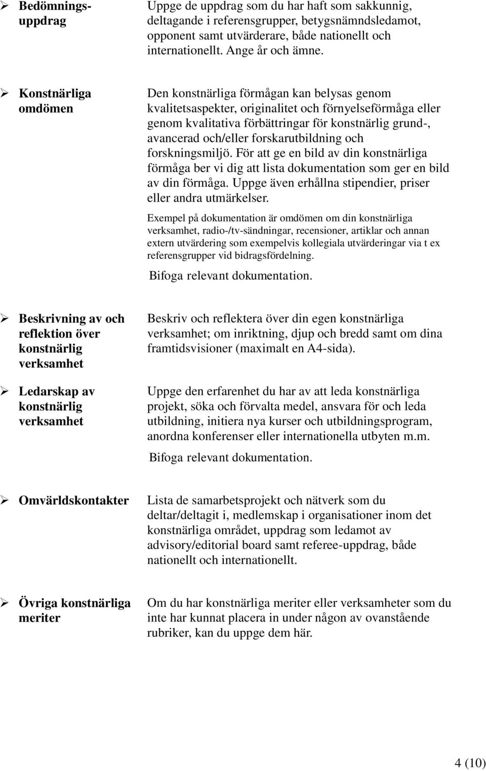 forskarutbildning och forskningsmiljö. För att ge en bild av din konstnärliga förmåga ber vi dig att lista dokumentation som ger en bild av din förmåga.
