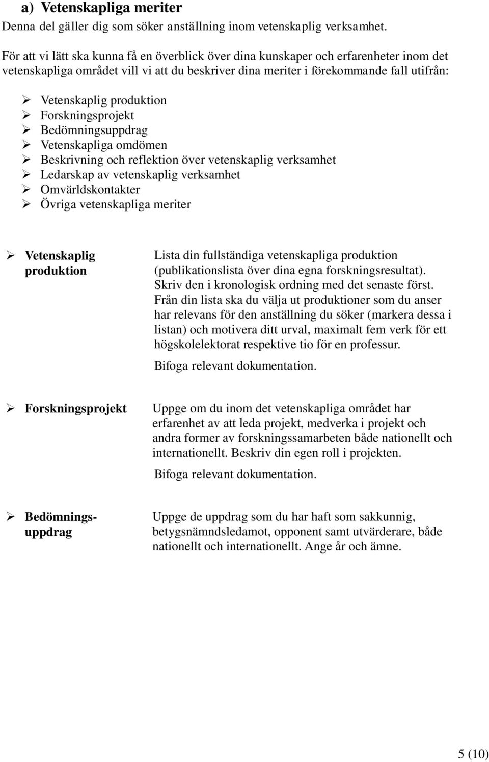 produktion Forskningsprojekt Bedömningsuppdrag Vetenskapliga omdömen Beskrivning och reflektion över vetenskaplig Ledarskap av vetenskaplig Omvärldskontakter Övriga vetenskapliga meriter Vetenskaplig