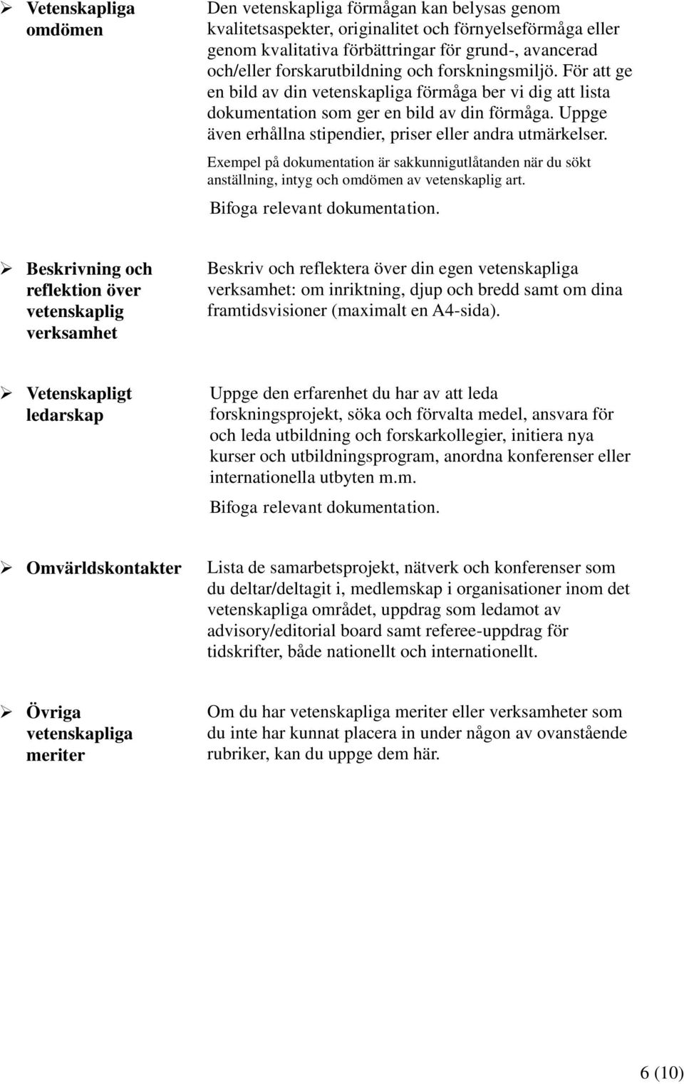 Uppge även erhållna stipendier, priser eller andra utmärkelser. Exempel på dokumentation är sakkunnigutlåtanden när du sökt anställning, intyg och omdömen av vetenskaplig art.