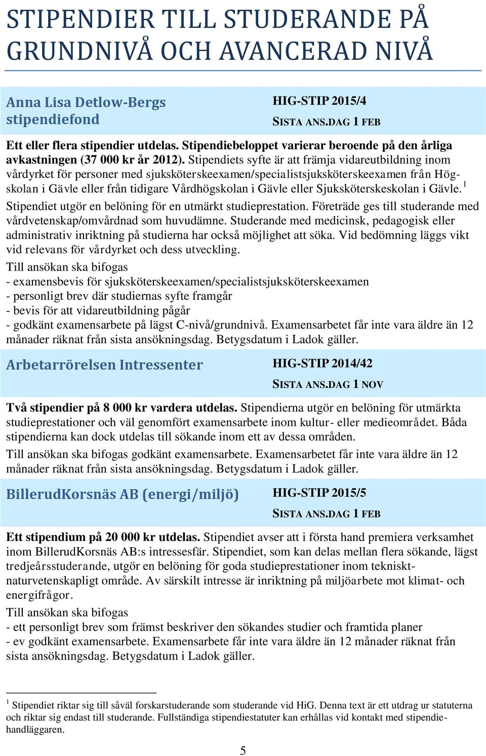 Stipendiets syfte är att främja vidareutbildning inom vårdyrket för personer med sjuksköterskeexamen/specialistsjuksköterskeexamen från Högskolan i Gävle eller från tidigare Vårdhögskolan i Gävle