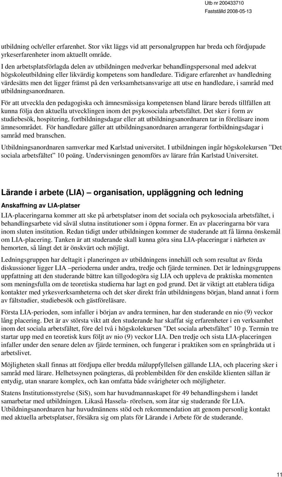 Tidigare erfarenhet av handledning värdesätts men det ligger främst på den verksamhetsansvarige att utse en handledare, i samråd med utbildningsanordnaren.