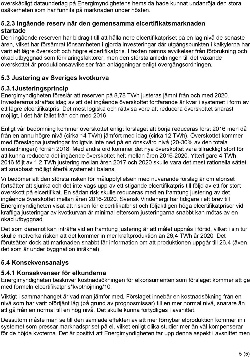 lönsamheten i gjorda investeringar där utgångspunkten i kalkylerna har varit ett lägre överskott och högre elcertifikatpris.