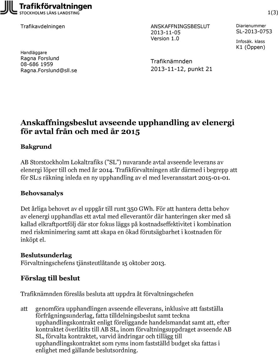 SL ) nuvarande avtal avseende leverans av elenergi löper till och med år 2014. förvaltningen står därmed i begrepp att för SL:s räkning inleda en ny upphandling av el med leveransstart 2015-01-01.