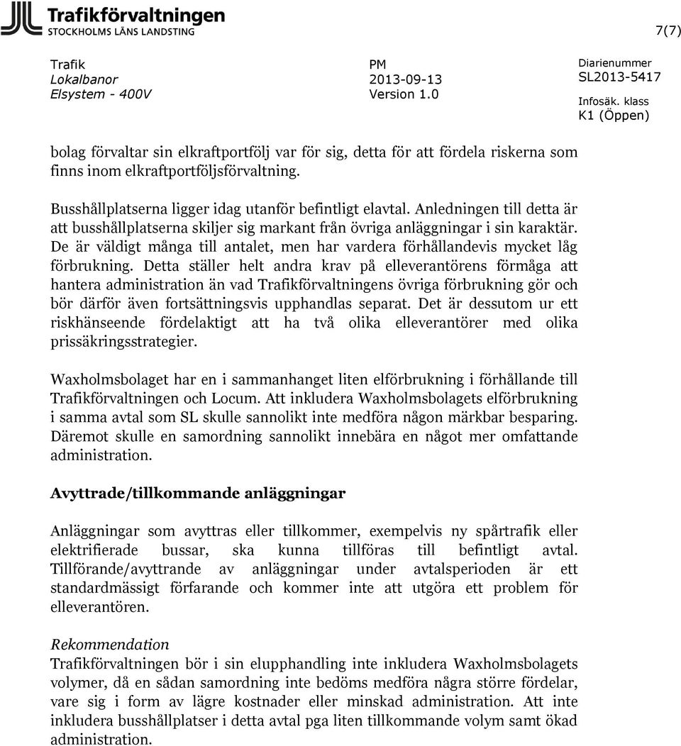 Detta ställer helt andra krav på elleverantörens förmåga att hantera administration än vad förvaltningens övriga förbrukning gör och bör därför även fortsättningsvis upphandlas separat.
