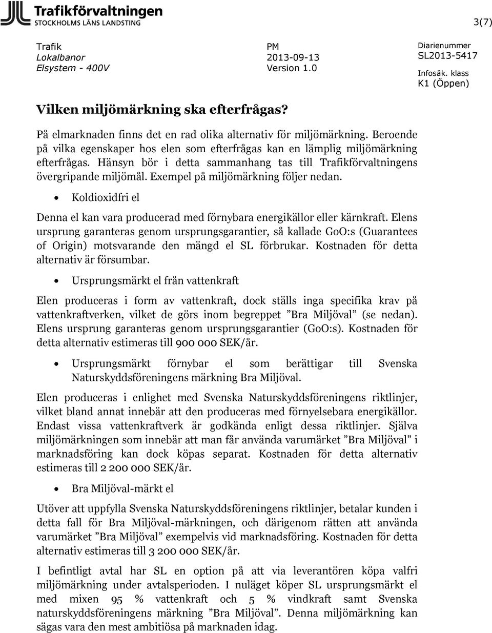 Exempel på miljömärkning följer nedan. Koldioxidfri el Denna el kan vara producerad med förnybara energikällor eller kärnkraft.