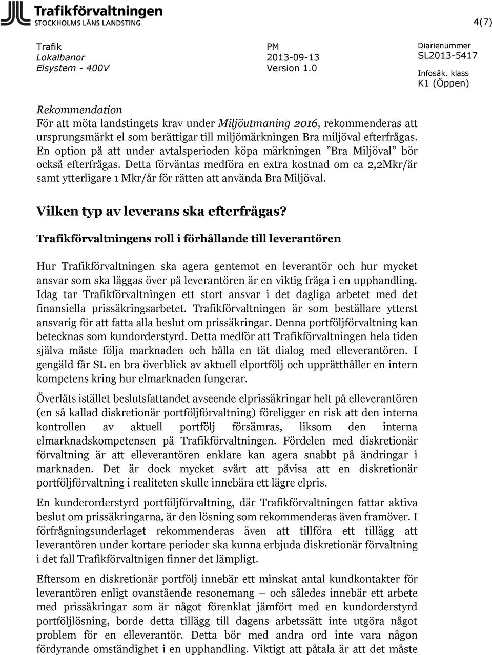 Detta förväntas medföra en extra kostnad om ca 2,2Mkr/år samt ytterligare 1 Mkr/år för rätten att använda Bra Miljöval. Vilken typ av leverans ska efterfrågas?
