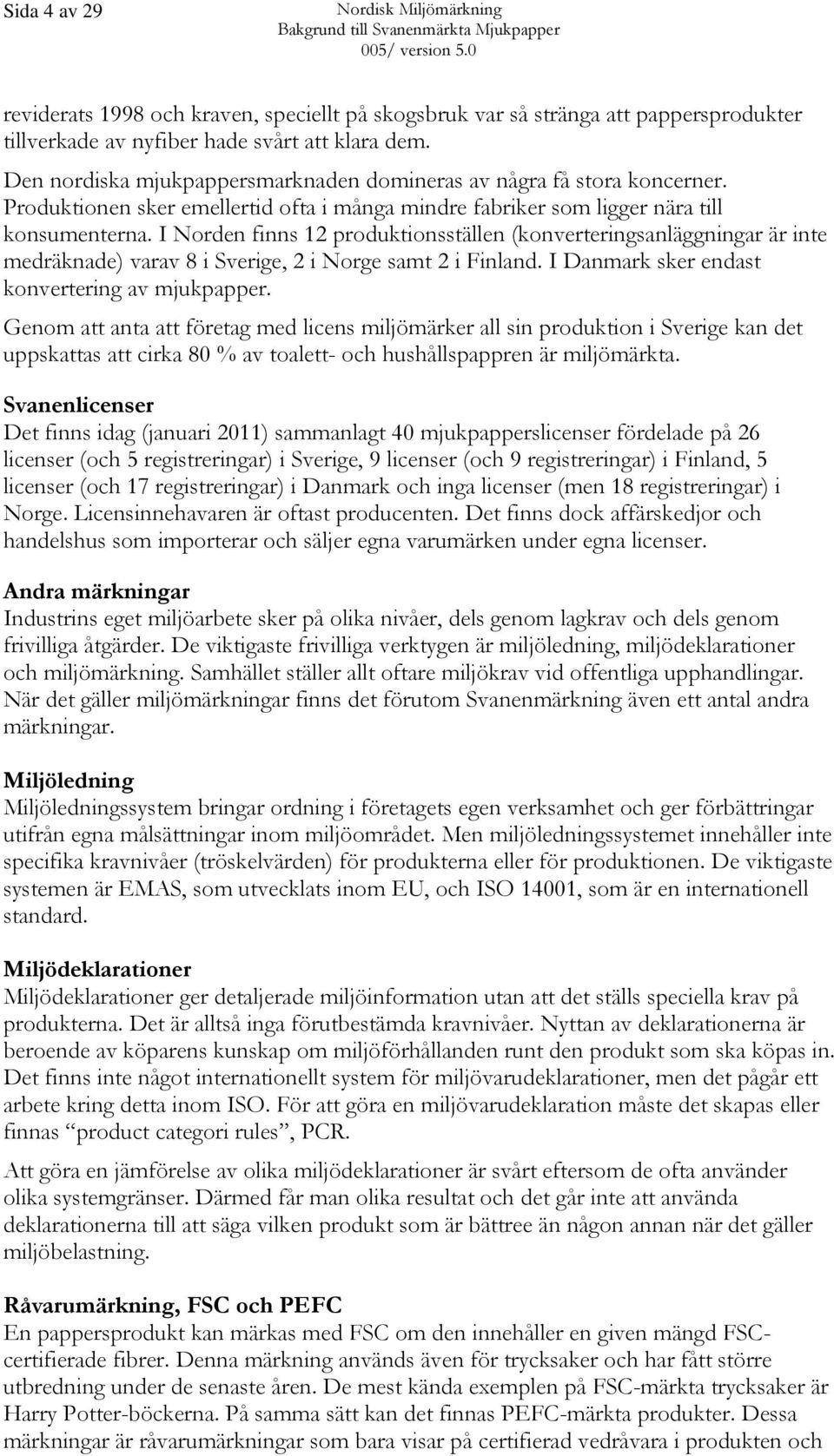 I Norden finns 12 produktionsställen (konverteringsanläggningar är inte medräknade) varav 8 i Sverige, 2 i Norge samt 2 i Finland. I Danmark sker endast konvertering av mjukpapper.
