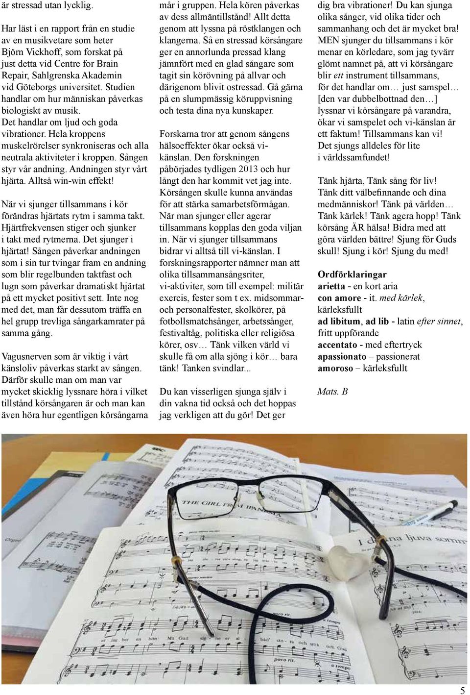 Studien handlar om hur människan påverkas biologiskt av musik. Det handlar om ljud och goda vibrationer. Hela kroppens muskelrörelser synkroniseras och alla neutrala aktiviteter i kroppen.