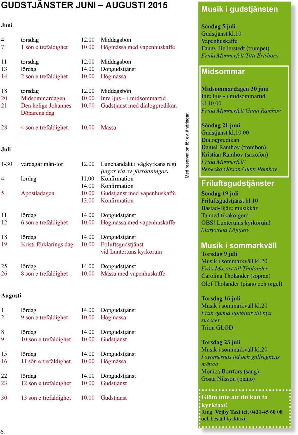10 Vapenhuskaffe Fanny Hellerstedt (trumpet) Frida Mannerfelt/Titti Ertsborn Midsommar 18 torsdag 12.00 Middagsbön 20 Midsommardagen 10.00 Inre ljus i midsommartid 21 Den helige Johannes 10.