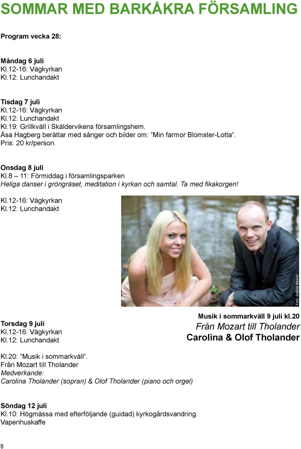 8 11: Förmiddag i församlingsparken Heliga danser i gröngräset, meditation i kyrkan och samtal. Ta med fikakorgen!