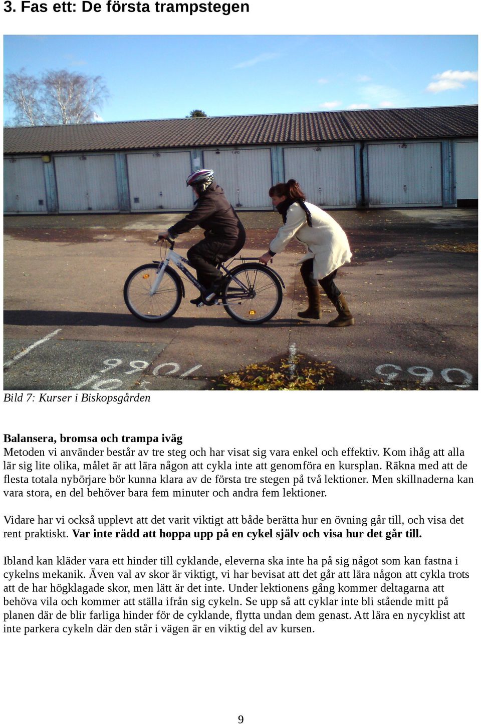 Räkna med att de flesta totala nybörjare bör kunna klara av de första tre stegen på två lektioner. Men skillnaderna kan vara stora, en del behöver bara fem minuter och andra fem lektioner.