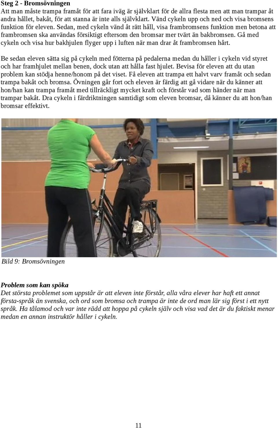 Sedan, med cykeln vänd åt rätt håll, visa frambromsens funktion men betona att frambromsen ska användas försiktigt eftersom den bromsar mer tvärt än bakbromsen.