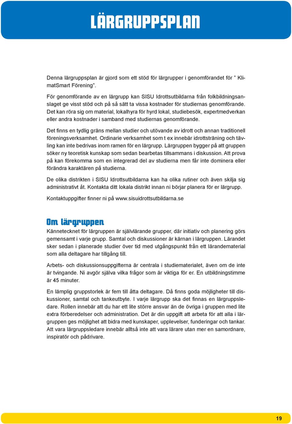 Det kan röra sig om material, lokalhyra för hyrd lokal, studiebesök, expertmedverkan eller andra kostnader i samband med studiernas genomförande.