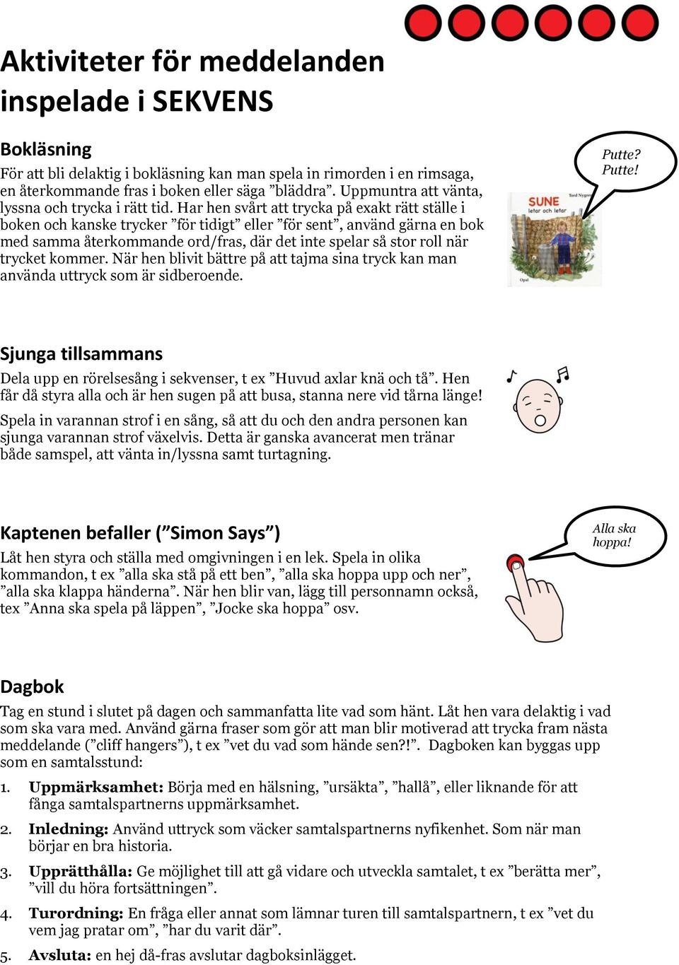 Har hen svårt att trycka på exakt rätt ställe i boken och kanske trycker för tidigt eller för sent, använd gärna en bok med samma återkommande ord/fras, där det inte spelar så stor roll när trycket