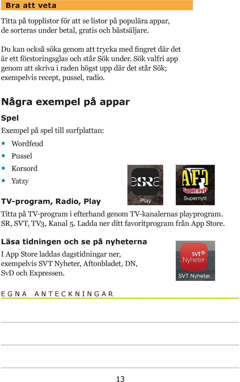 Sök valfri app genom att skriva i raden högst upp där det står Sök; exempelvis recept, pussel, radio.