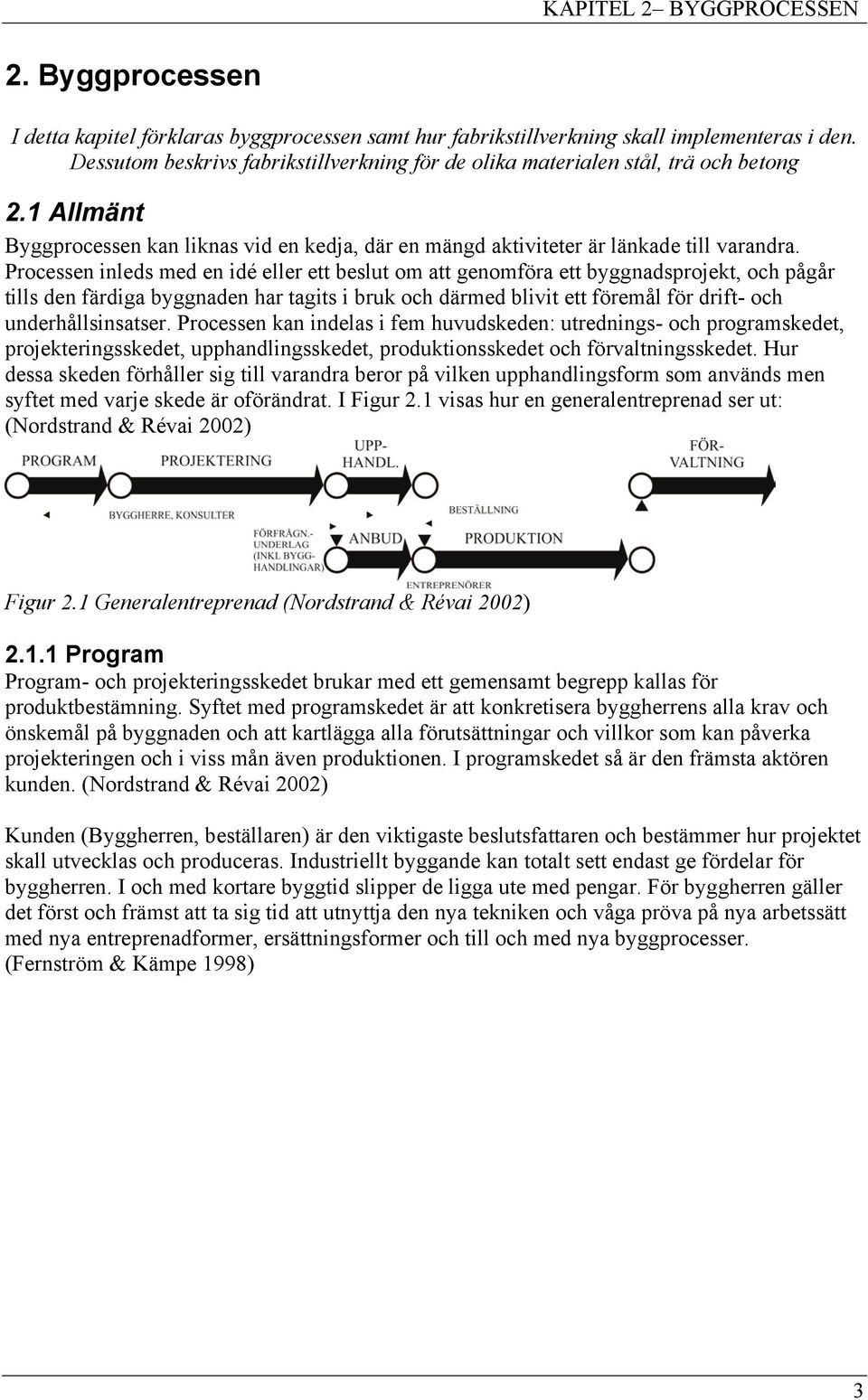 Processen inleds med en idé eller ett beslut om att genomföra ett byggnadsprojekt, och pågår tills den färdiga byggnaden har tagits i bruk och därmed blivit ett föremål för drift- och