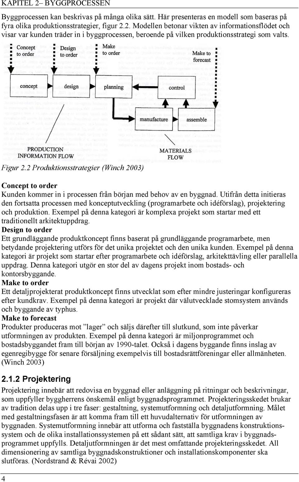 Utifrån detta initieras den fortsatta processen med konceptutveckling (programarbete och idéförslag), projektering och produktion.