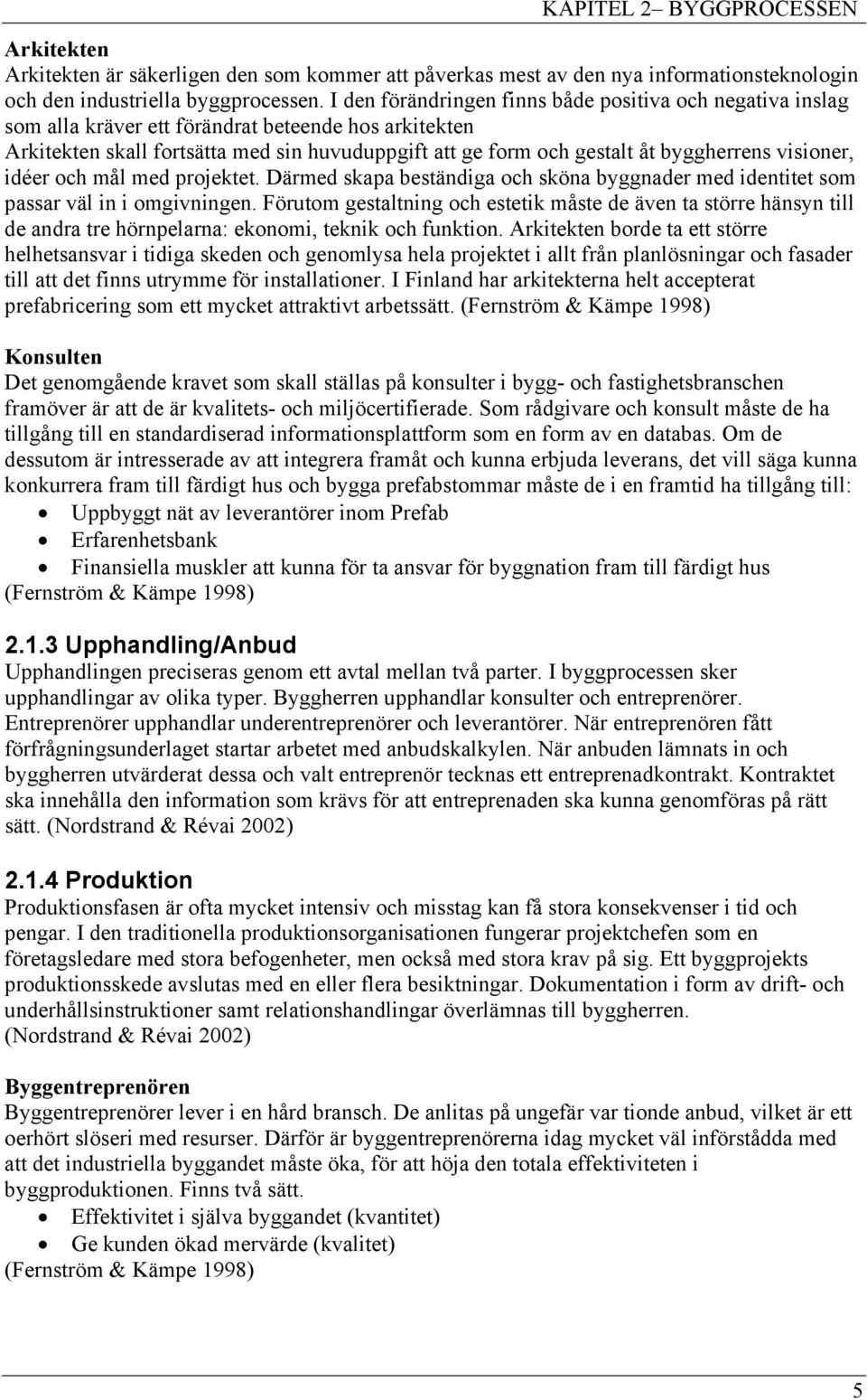 visioner, idéer och mål med projektet. Därmed skapa beständiga och sköna byggnader med identitet som passar väl in i omgivningen.