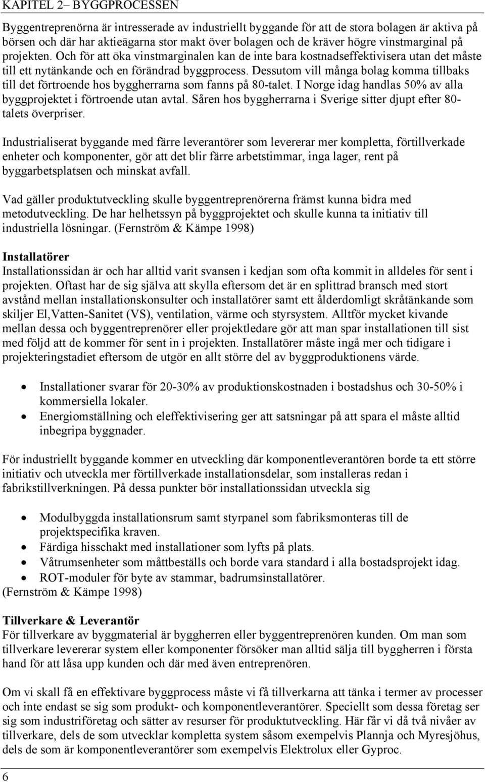 Dessutom vill många bolag komma tillbaks till det förtroende hos byggherrarna som fanns på 80-talet. I Norge idag handlas 50% av alla byggprojektet i förtroende utan avtal.