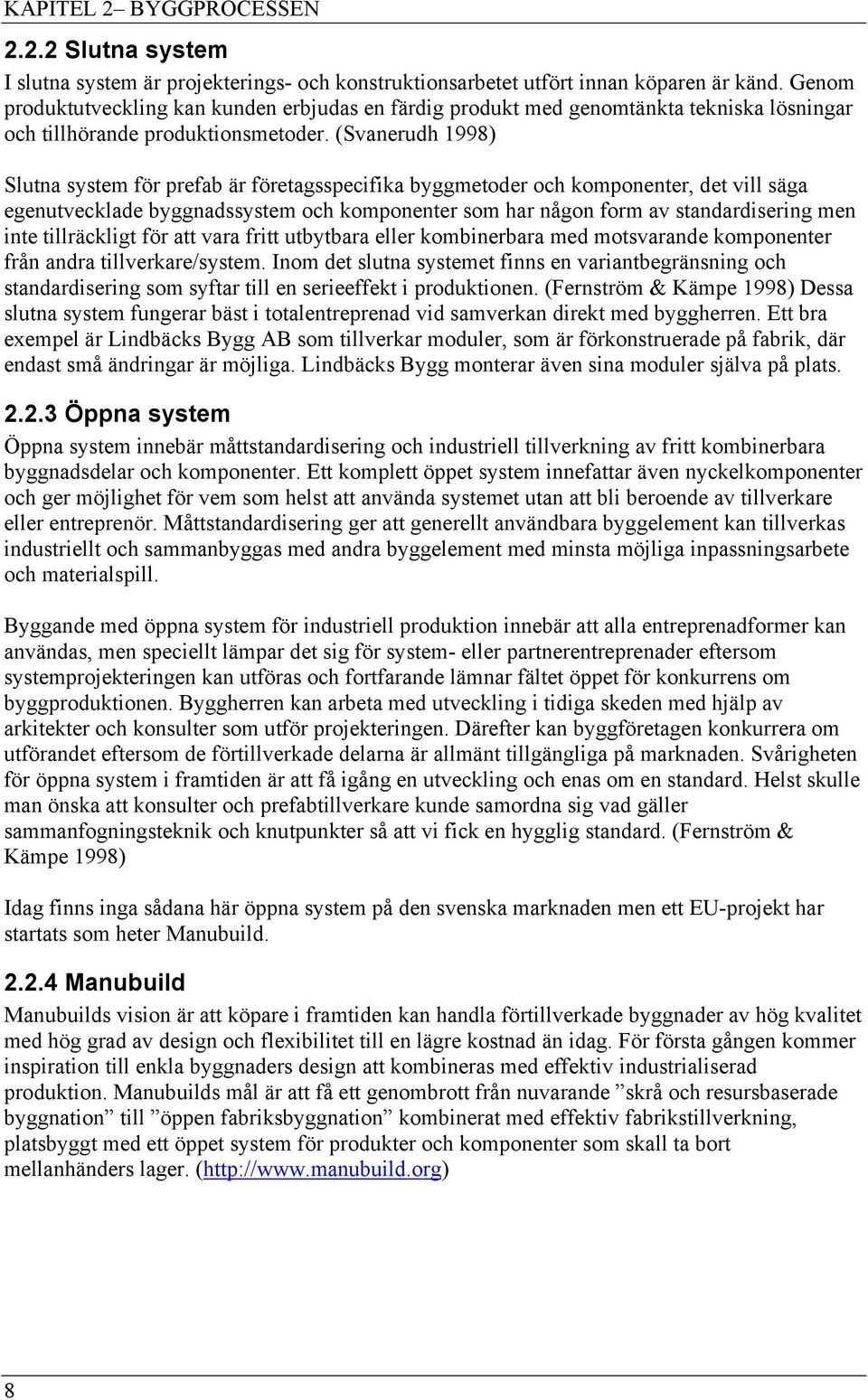 (Svanerudh 1998) Slutna system för prefab är företagsspecifika byggmetoder och komponenter, det vill säga egenutvecklade byggnadssystem och komponenter som har någon form av standardisering men inte