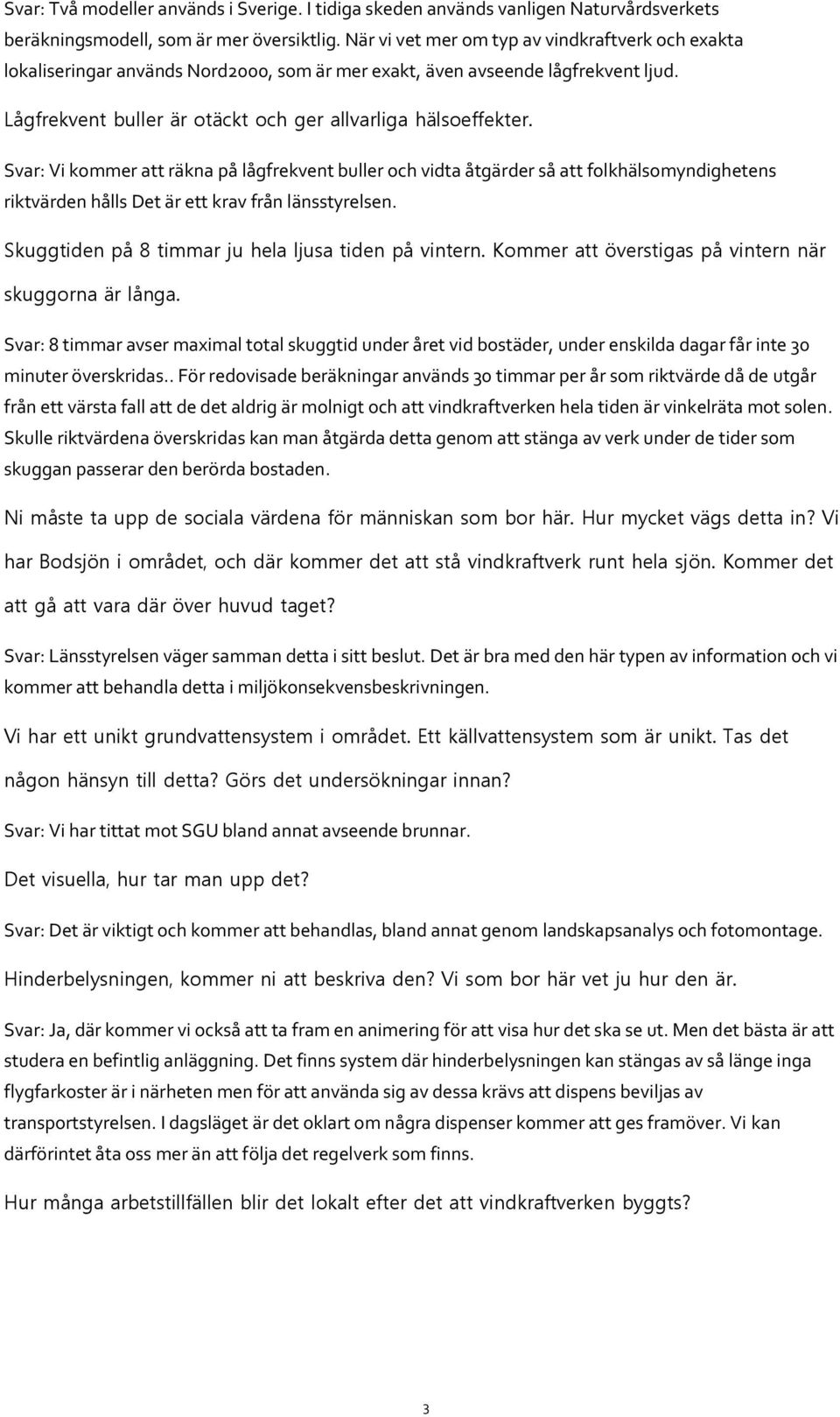 Svar: Vi kommer att räkna på lågfrekvent buller och vidta åtgärder så att folkhälsomyndighetens riktvärden hålls Det är ett krav från länsstyrelsen.