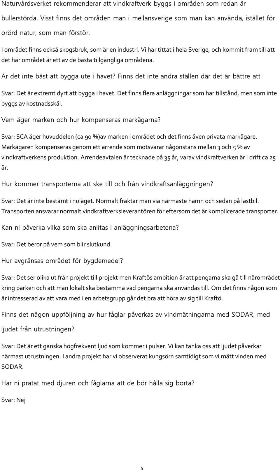Är det inte bäst att bygga ute i havet? Finns det inte andra ställen där det är bättre att Svar: Det är extremt dyrt att bygga i havet.