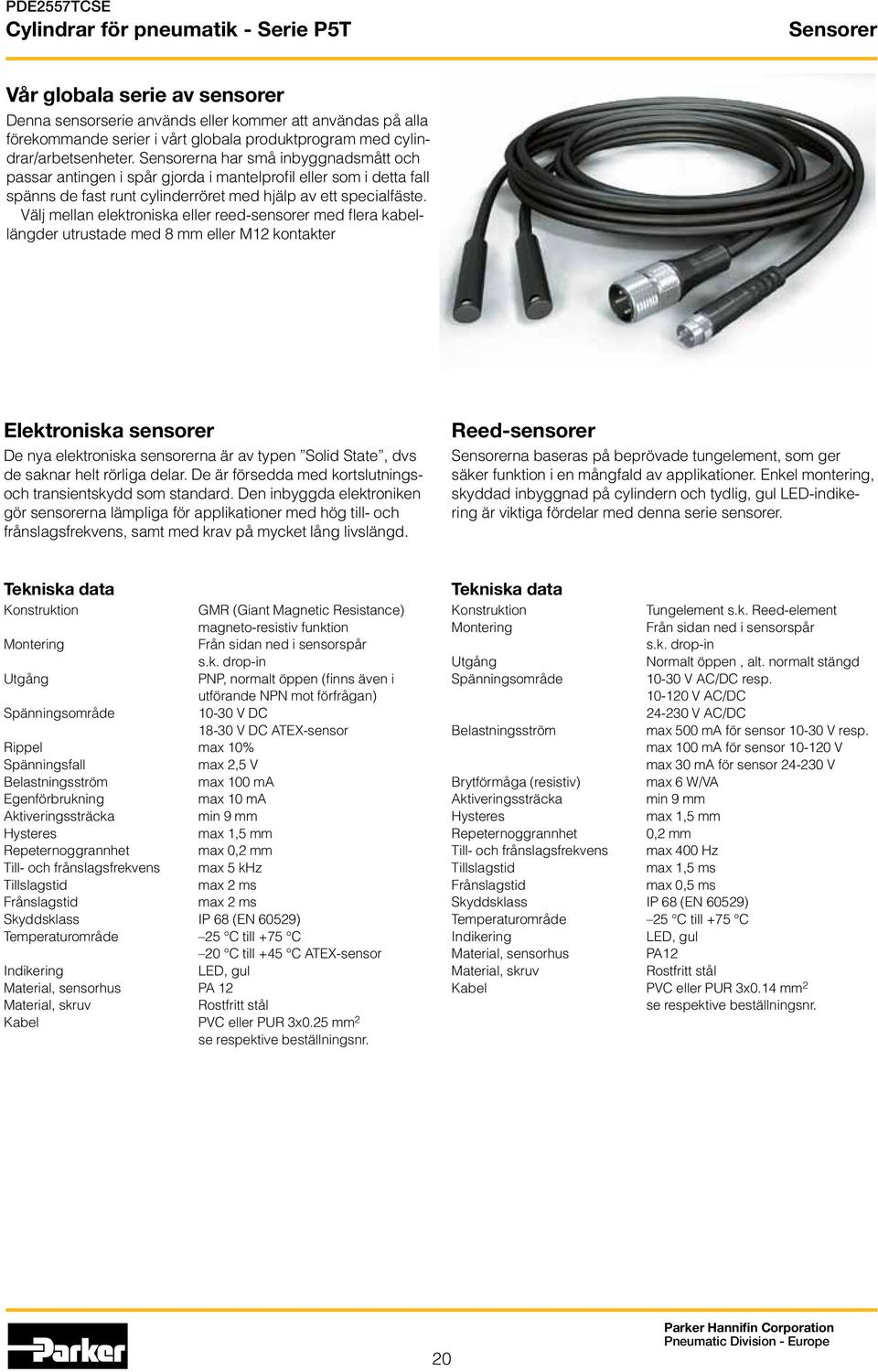 Välj mellan elektroniska eller reed-sensorer med flera kabellängder utrustade med 8 mm eller M12 kontakter Elektroniska sensorer De nya elektroniska sensorerna är av typen Solid State, dvs de saknar