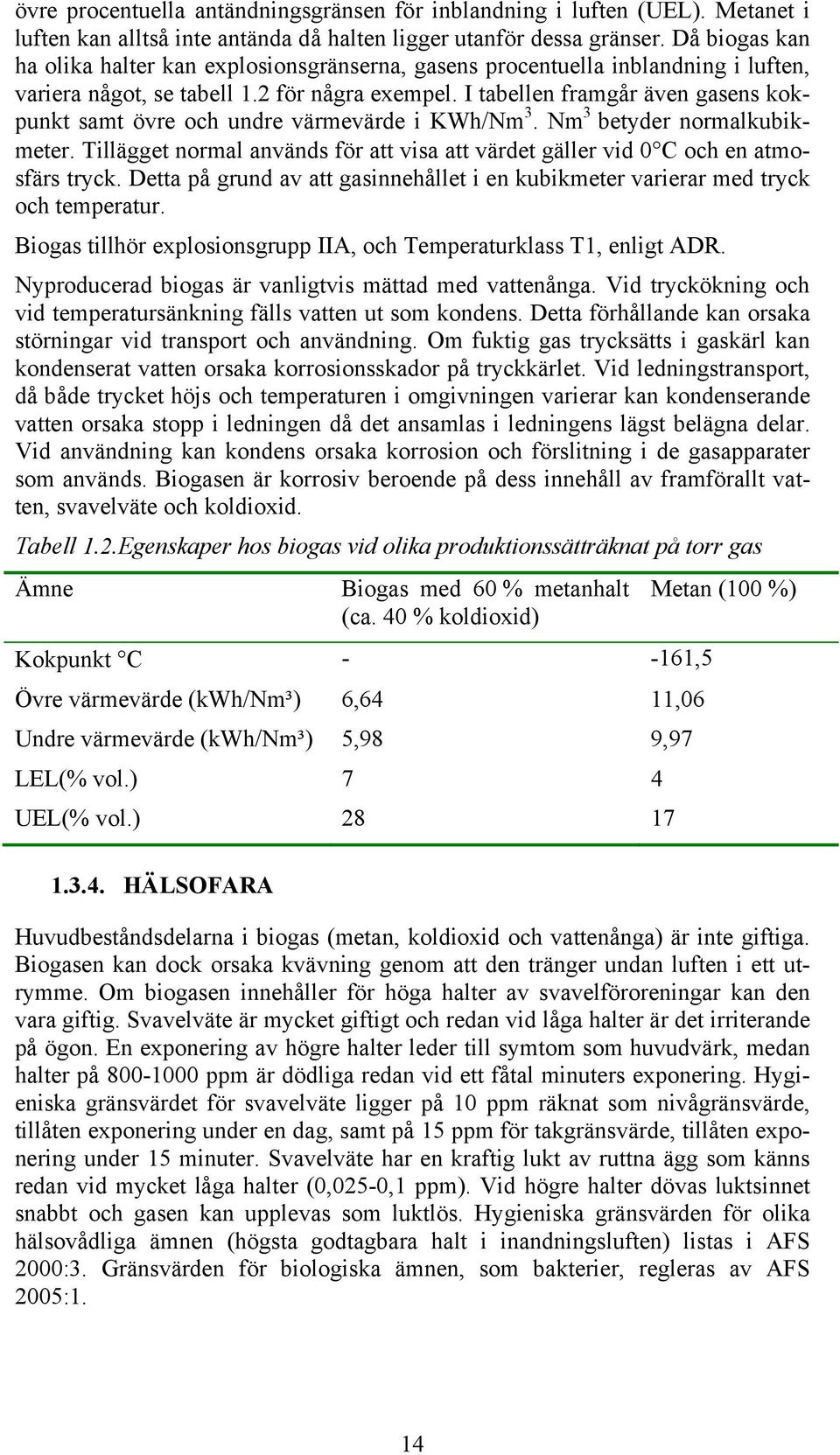 I tabellen framgår även gasens kokpunkt samt övre och undre värmevärde i KWh/Nm 3. Nm 3 betyder normalkubikmeter.