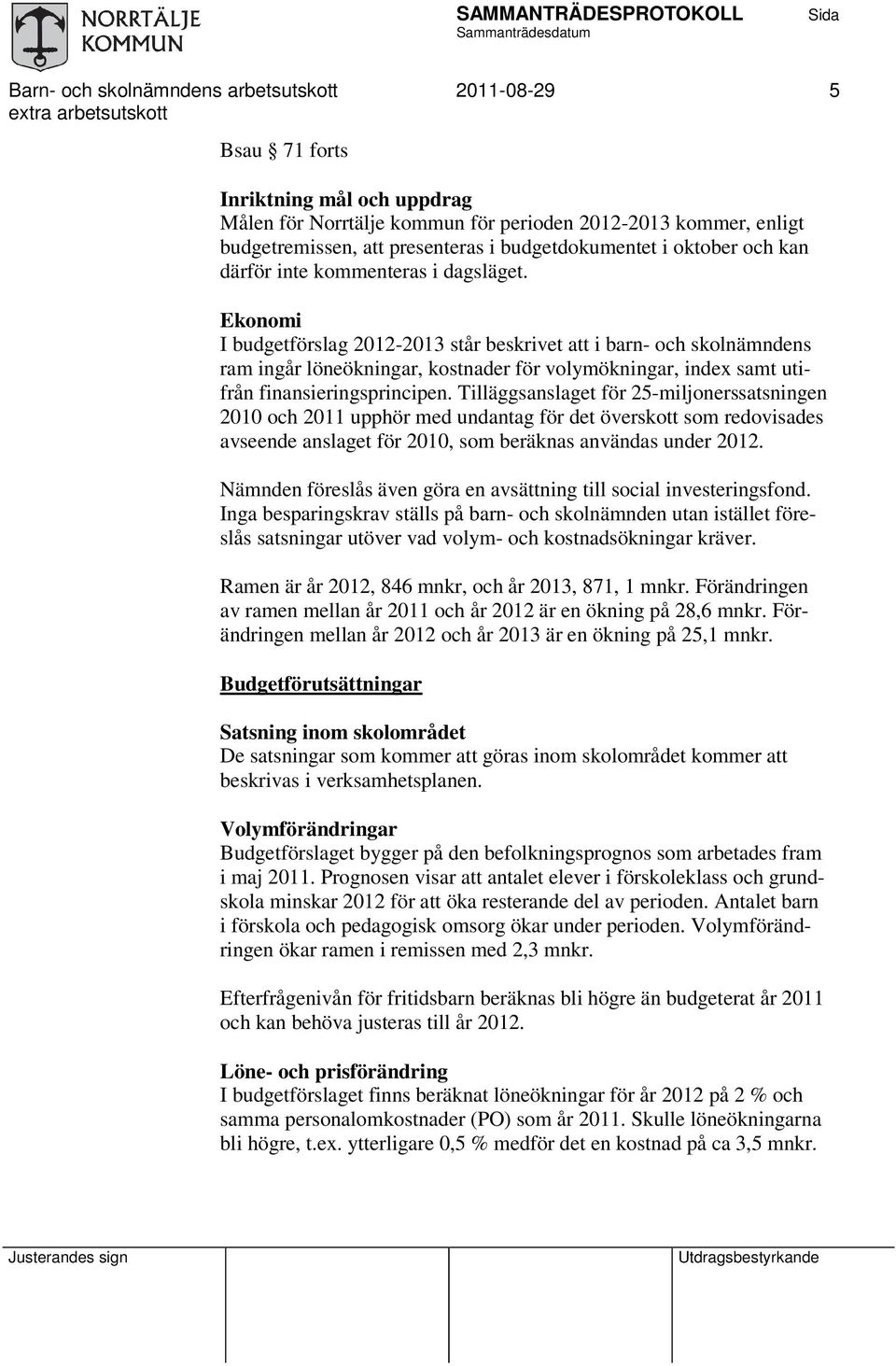 Ekonomi I budgetförslag 2012-2013 står beskrivet att i barn- och skolnämndens ram ingår löneökningar, kostnader för volymökningar, index samt utifrån finansieringsprincipen.