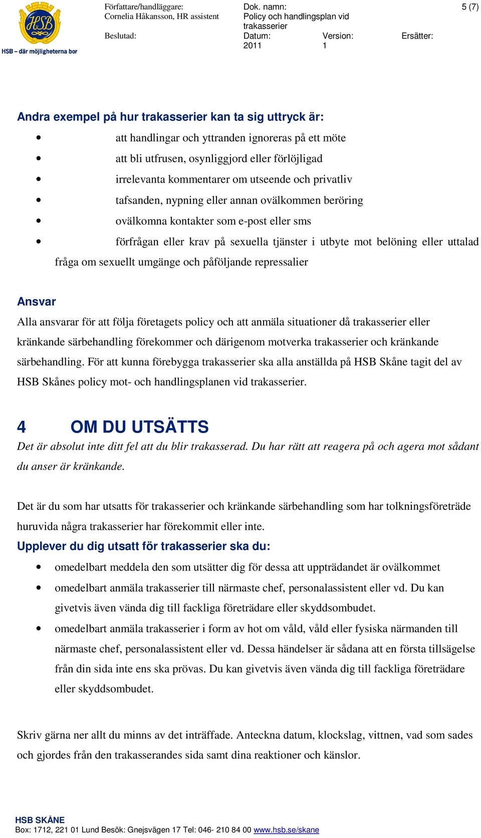 påföljande repressalier Ansvar Alla ansvarar för att följa företagets policy och att anmäla situationer då eller kränkande särbehandling förekommer och därigenom motverka och kränkande särbehandling.