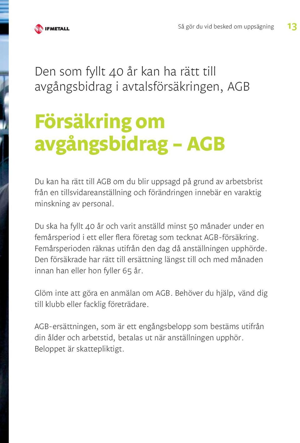 Du ska ha fyllt 40 år och varit anställd minst 50 månader under en femårsperiod i ett eller flera företag som tecknat AGB-försäkring. Femårsperioden räknas utifrån den dag då anställningen upphörde.