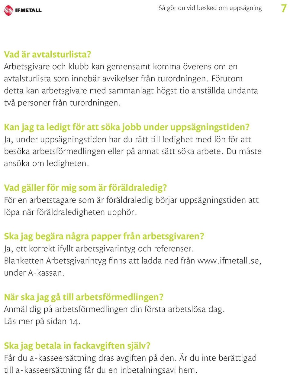 Ja, under uppsägningstiden har du rätt till ledighet med lön för att besöka arbetsförmedlingen eller på annat sätt söka arbete. Du måste ansöka om ledigheten. Vad gäller för mig som är föräldraledig?