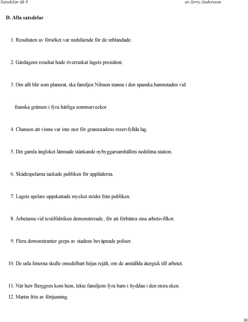 5. Det gamla ångloket lämnade stånkande nybyggarsamhällets nedslitna station. 6. Skådespelarna tackade publiken för applåderna. 7. Lagets spelare uppskattade mycket stödet från publiken. 8.