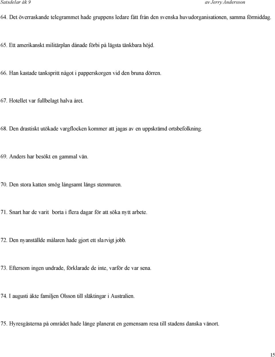 Anders har besökt en gammal vän. 70. Den stora katten smög långsamt längs stenmuren. 71. Snart har de varit borta i flera dagar för att söka nytt arbete. 72.