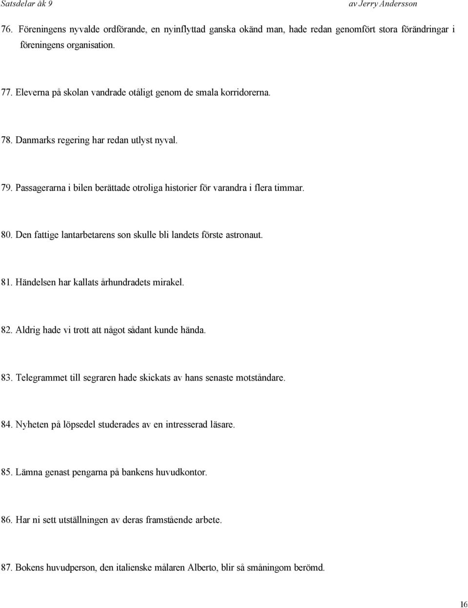 Den fattige lantarbetarens son skulle bli landets förste astronaut. 81. Händelsen har kallats århundradets mirakel. 82. Aldrig hade vi trott att något sådant kunde hända. 83.