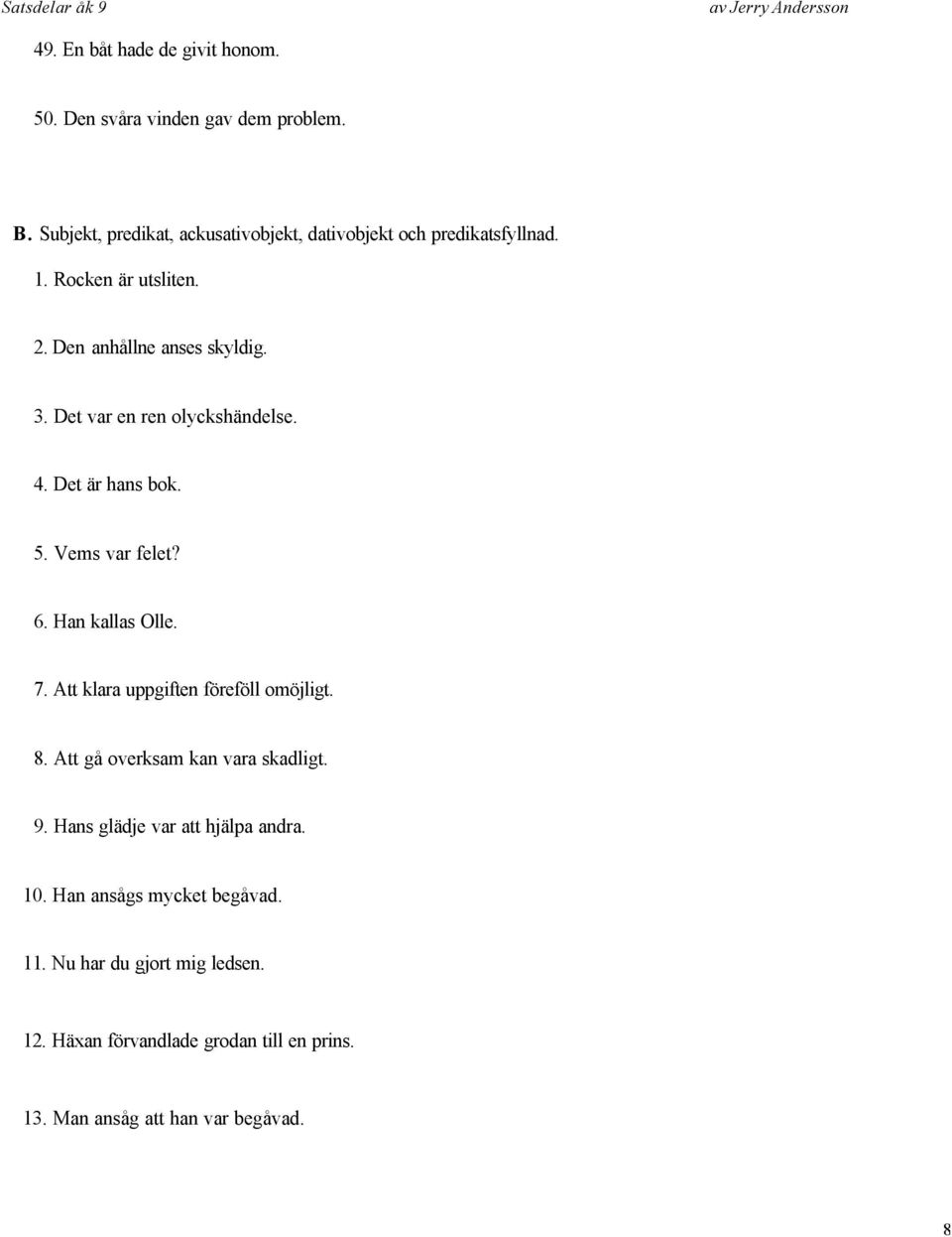 Det var en ren olyckshändelse. 4. Det är hans bok. 5. Vems var felet? 6. Han kallas Olle. 7. Att klara uppgiften föreföll omöjligt. 8.