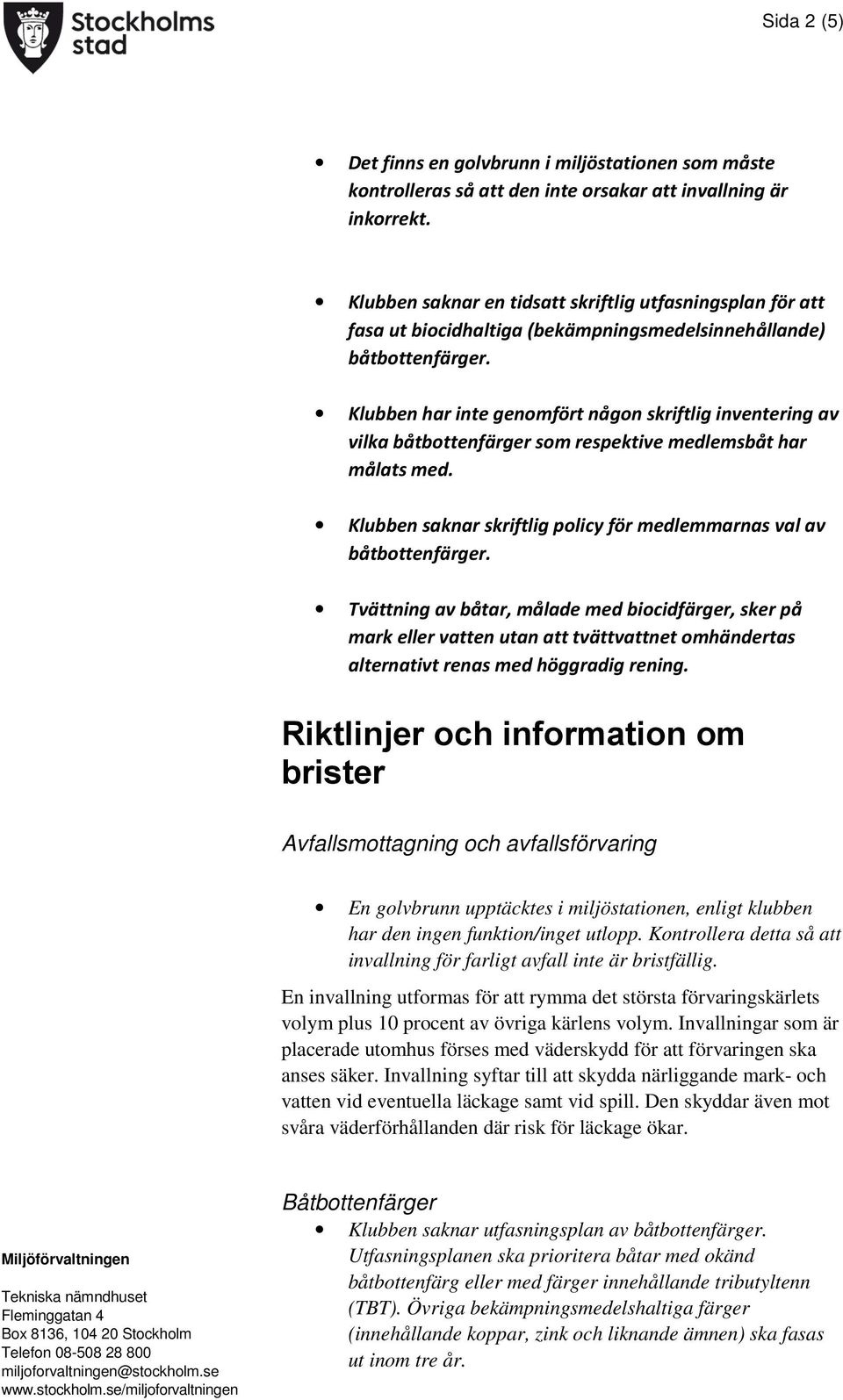 Klubben har inte genomfört någon skriftlig inventering av vilka båtbottenfärger som respektive medlemsbåt har målats med. Klubben saknar skriftlig policy för medlemmarnas val av båtbottenfärger.