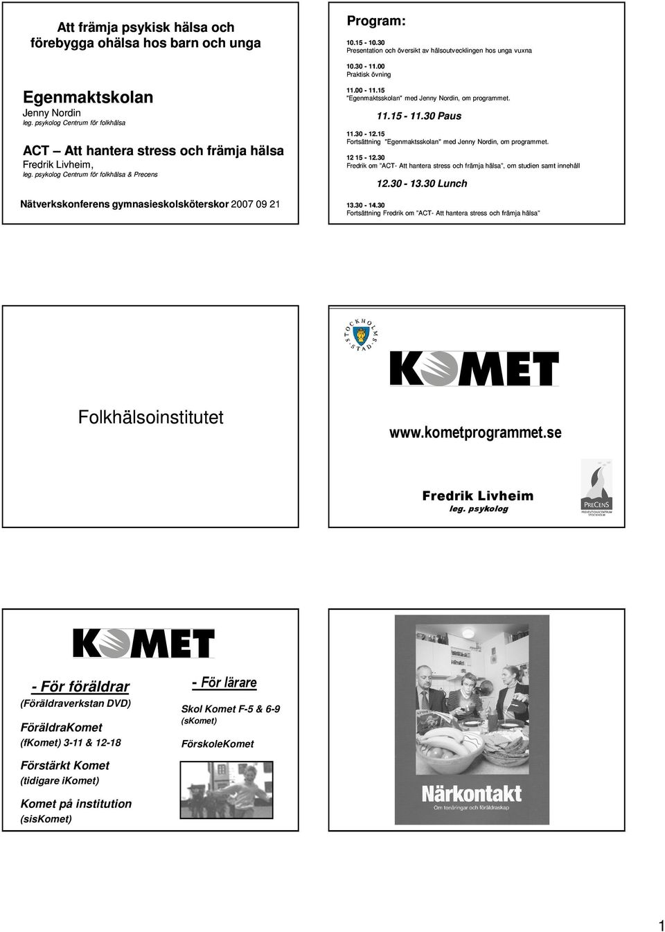 00 Praktisk övning 11.00-11.15 "Egenmaktsskolan" med Jenny Nordin, om programmet. 11.15-11.30 Paus 11.30-12.15 Fortsättning "Egenmaktsskolan" med Jenny Nordin, om programmet. 12 15-12.