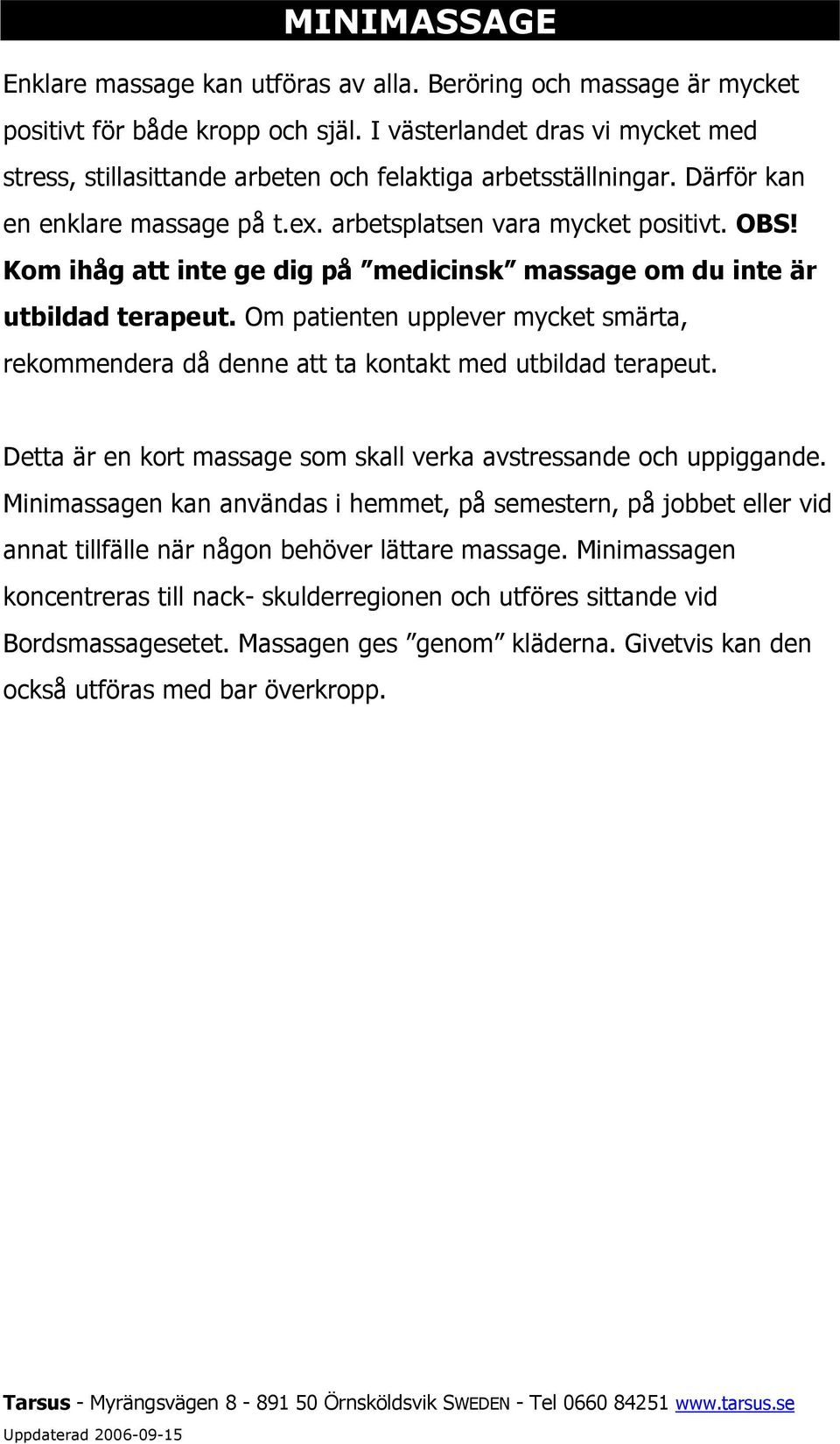 Kom ihåg att inte ge dig på medicinsk massage om du inte är utbildad terapeut. Om patienten upplever mycket smärta, rekommendera då denne att ta kontakt med utbildad terapeut.