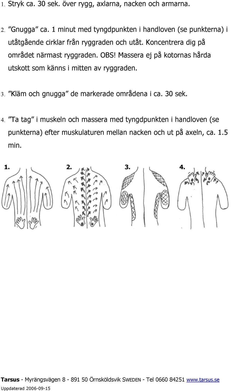 Koncentrera dig på området närmast ryggraden. OBS! Massera ej på kotornas hårda utskott som känns i mitten av ryggraden. 3.