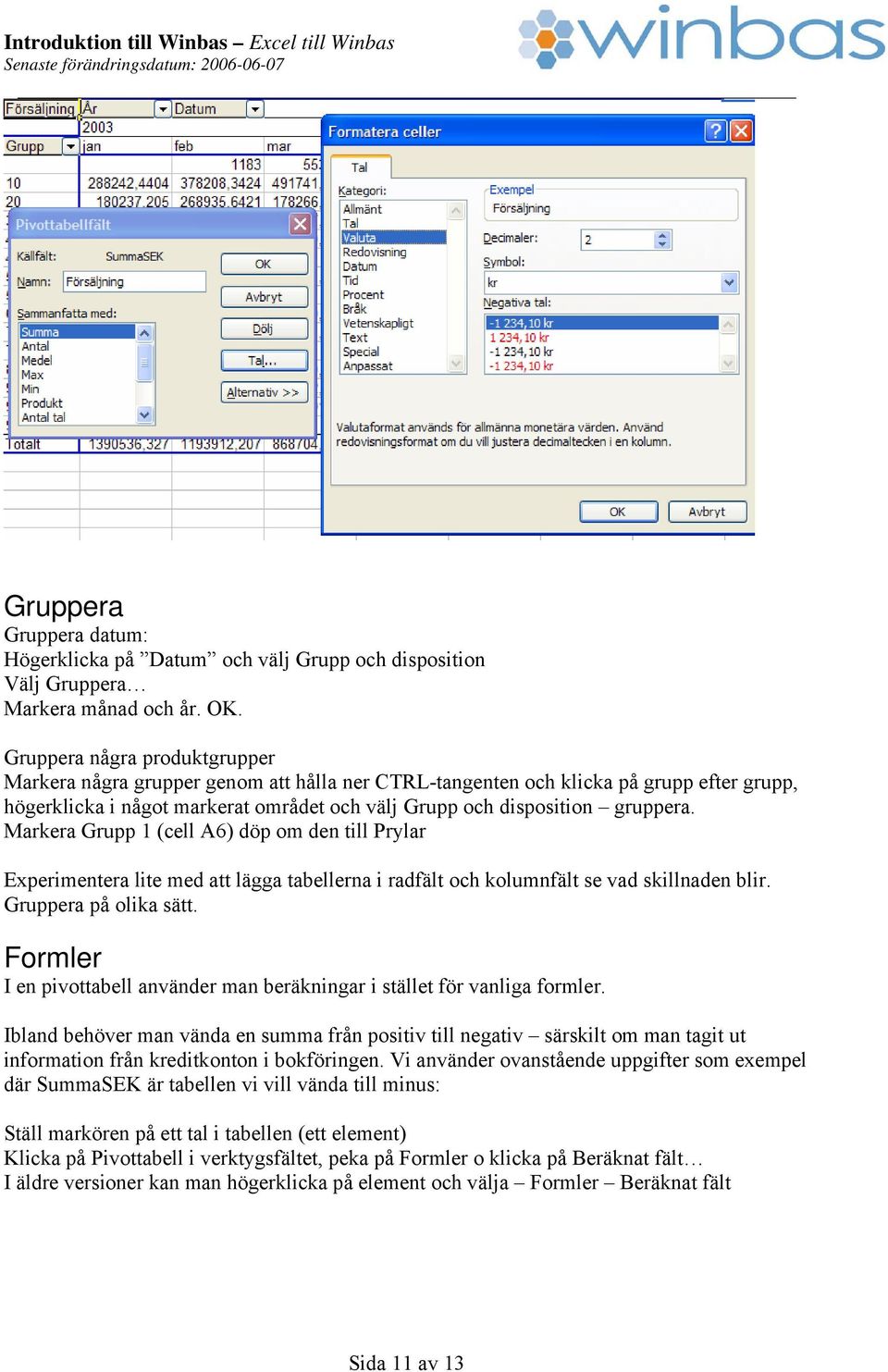 Markera Grupp 1 (cell A6) döp om den till Prylar Experimentera lite med att lägga tabellerna i radfält och kolumnfält se vad skillnaden blir. Gruppera på olika sätt.