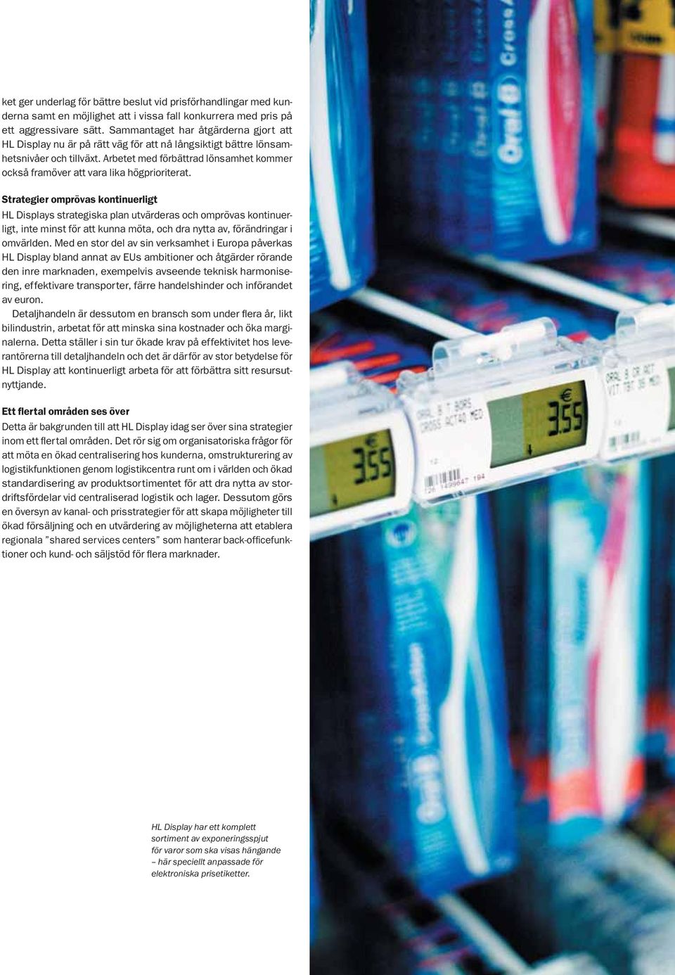 Arbetet med förbättrad lönsamhet kommer också framöver att vara lika högprioriterat.